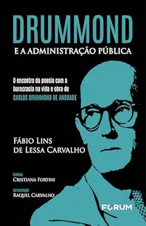 Drummond e a Administração Pública: o encontro da poesia com a burocracia na vida e obra de Carlos Drummond de Andrade – Fábio Lins de Lessa Carvalho