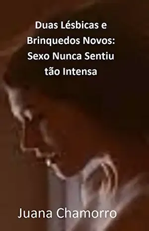 Duas Lésbicas e Brinquedos Novos: Sexo Nunca Sentiu tão Intensa - Juana Chamorro
