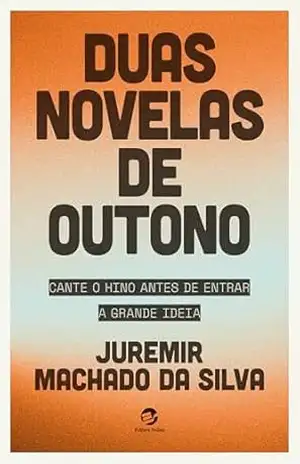 Duas novelas de outono: Cante o hino antes de entrar e A grande ideia – Juremir Machado da Silva