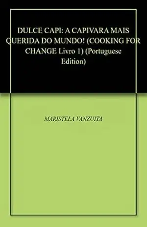 DULCE CAPI: A CAPIVARA MAIS QUERIDA DO MUNDO! (COOKING FOR CHANGE Livro 1) - MARISTELA  VANZUITA