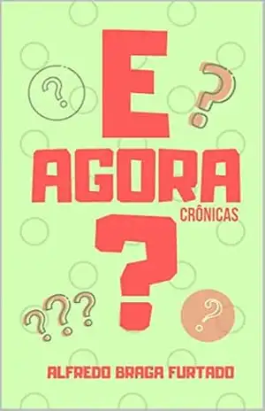 E Agora? (Crônicas) – Alfredo Braga Furtado