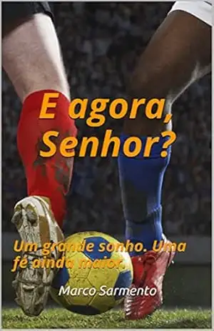 E agora, Senhor?: Um grande sonho. Uma fé ainda maior. - Marco Sarmento