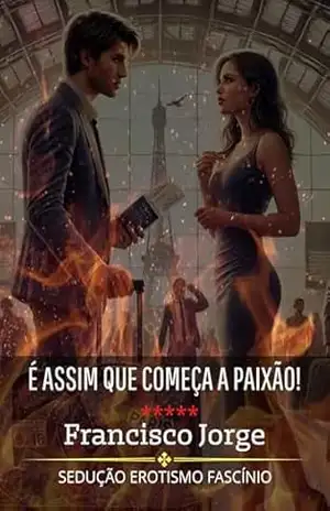 É ASSIM QUE COMEÇA A PAIXÃO: Entre o Amor e o Pecado - Francisco Jorge