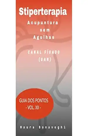 E–book– Canal Fígado (Gan)– Stiperterapia– Acupuntura sem Agulhas: Guia dos Pontos– Vol. XII – MAURA BONAVOGHI