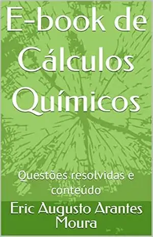E–book de Cálculos Químicos: Questões resolvidas e conteúdo – Eric Augusto Arantes Moura