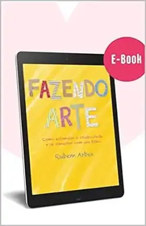 E–BOOK FAZENDO ARTE – Como estimular a criatividade e se conectar com seu filho – RUBEM ARBEX BARCELLOS