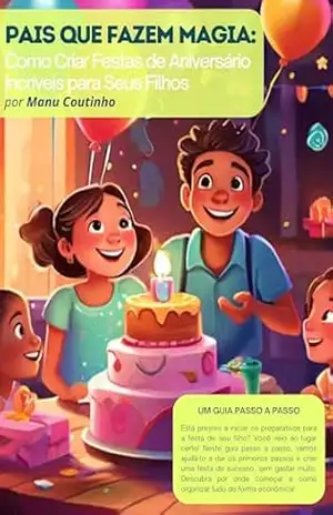 E–book – Pais que Fazem Magia!: Desvende os segredos de fazer uma festa perfeita! Descubra dicas, truques e um guia passo a passo de como criar uma festa inesquecível! - Manu Coutinho