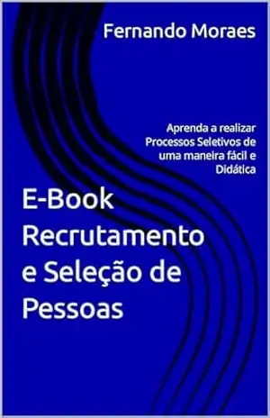 E–Book Recrutamento e Seleção de Pessoas: Aprenda a realizar Processos Seletivos de uma maneira fácil e Didática – Fernando Moraes