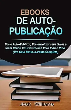 E–Books De Autopublicados: Como se autopublicar, divulgar seus livros e gerar renda passiva online para toda a vida (Kindle Self–Publishing Livro 2) – Josh  Williams