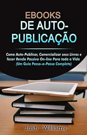 E–Books De Autopublicados: Como se autopublicar, divulgar seus livros e gerar renda passiva online para toda a vida (Kindle Self–Publishing Livro 2) – Josh  Williams