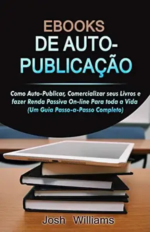 E–Books De Autopublicados: Como se autopublicar, divulgar seus livros e gerar renda passiva online para toda a vida - Josh Williams