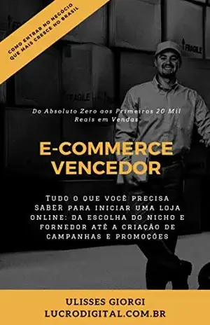 E–Commerce Vencedor: Monte Seu E–Commerce Do Absoluto Zero aos 20 Mil em Vendas - Ulisses Giorgi