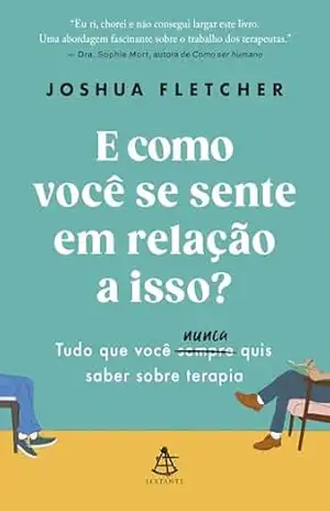 E como você se sente em relação a isso?: Tudo que você sempre (nunca) quis saber sobre terapia – Joshua Fletcher