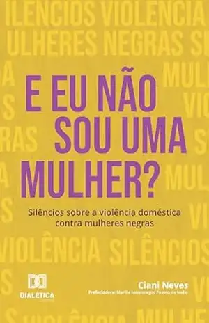 E Eu não Sou uma Mulher?: Silêncios sobre a violência doméstica contra mulheres negras – Ciani Neves