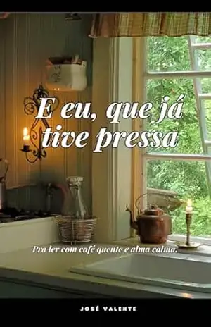 E eu, que já tive pressa: Memórias, receitas e reflexões para ler com café quente e alma calma. – José Valente