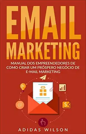 E–mail Marketing: Manual dos Empreendedores de como criar um próspero negócio de E–mail Marketing – Adidas Wilson