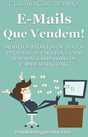 E–mails Que Vendem!: Modelos Prontos de Textos Persuasivos Para Você Usar Nas Suas Campanhas de E–mail Marketing. – Cláudio Corgozinho