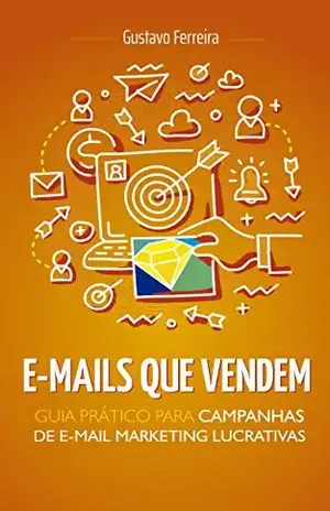 E–mails Que Vendem: Guia Prático Para Campanhas de E–mail Marketing Lucrativas - Gustavo Ferreira