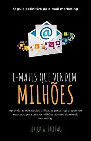 E–mails que Vendem Milhões: O Guia Definitivo de E–mail Marketing - Herick W. Freitag