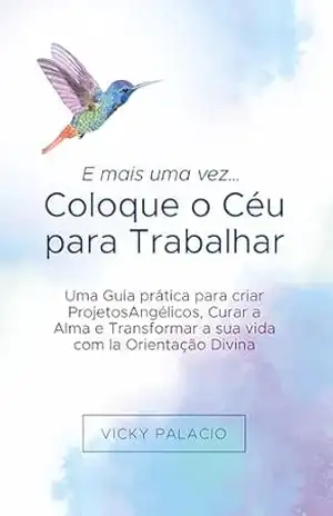 E mais uma vez… Coloque o Céu para Trabalhar: Guia prático para criar Projetos Angélicos, Curar a Alma e Transformar sua vida – Vicky Palacio