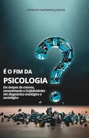 É O FIM DA PSICOLOGIA ?: Em tempos de cinismo, ressentimento e (in)felicidades. Um diagnóstico ontológico e sociológico - SPENCER HARTMANN  JÚNIOR