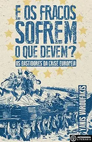 E os Fracos Sofrem O Que Devem?: Os bastidores da crise europeia - Yanis Varoufakis