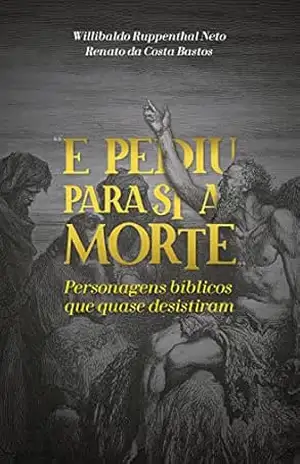 E pediu para si a morte: Personagens bíblicos que quase desistiram – Willibaldo Ruppenthal Neto