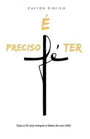 É preciso Ter Fé: Que a fé seja sempre o leme da sua vida! – Dayton Ribeiro