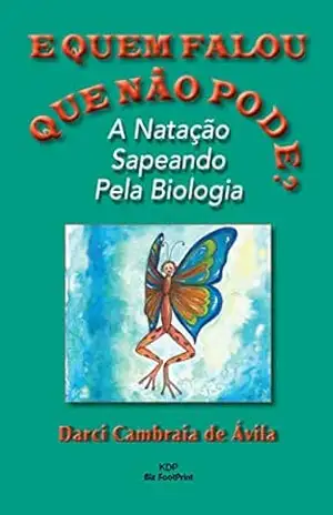 E Quem Falou Que Não Pode?: A Natação Sapeando Pela Biologia – Darci Cambraia de Avila