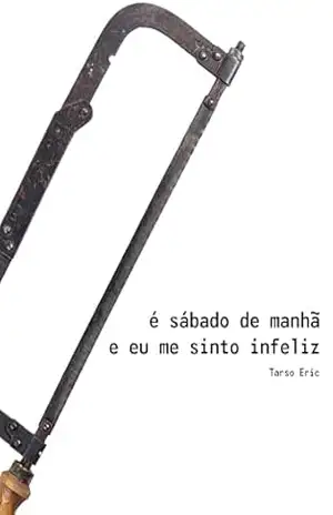 É sábado de manhã e eu me sinto infeliz.: Uma pseudo–peça, escrita para nunca ser encenada. - Tarso Eric