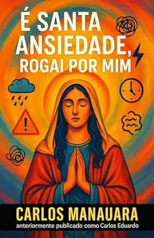 É Santa Ansiedade, Rogai por Mim: Um livro de oração, confissão e respiro para quem sente demais. - Carlos Manauara
