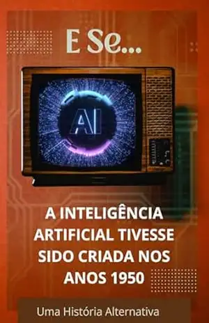 E se… a inteligência artificial tivesse sido criada nos anos 1950? (E Se…? Livro 9) – Uma História Alternativa