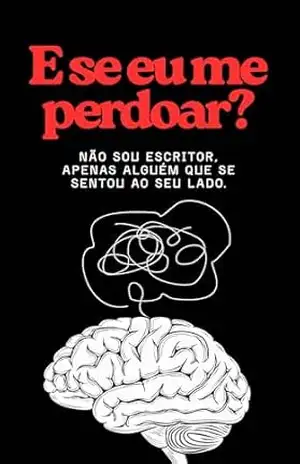 E se eu me perdoar?: Não sou escritor, apenas alguém que se sentou ao seu lado. - Caua Tavella