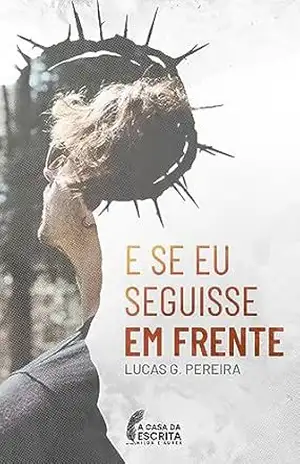 E se eu seguisse em frente?: A vida de um jovem que venceu a ansiedade quando decidiu buscar a verdade. – Lucas G. Pereira