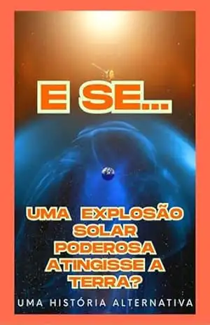 E se… uma explosão solar poderosa atingisse a terra? (E Se…? Livro 11) – Uma História  Alternativa