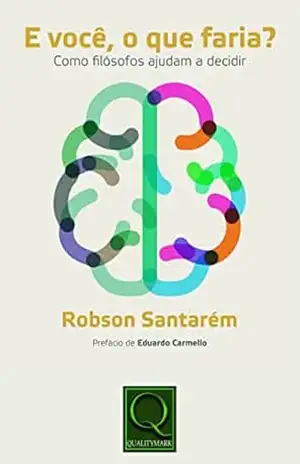 E você, o que faria? Como filósofos ajudam a decidir – Robson Santarém