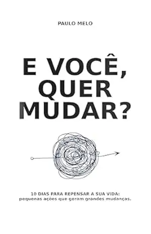 E você, quer mudar?: 10 dias para repensar a sua vida – pequenas ações que geram grandes mudanças – Paulo Melo