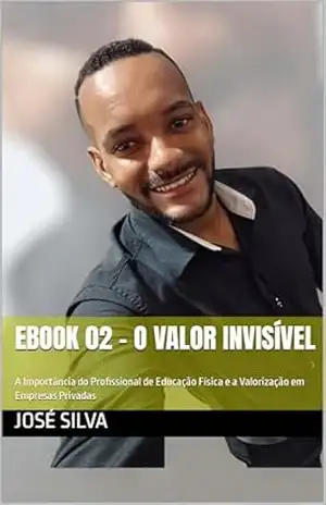 Ebook 02 – O Valor Invisível: A Importância do Profissional de Educação Física e a Valorização em Empresas Privadas – José Silva