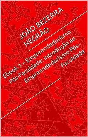Ebook 1 – Empreendedorismo Pós–Faculdade: Introdução ao Empreendedorismo Pós–Faculdade (Empreendedorismo Pós–Faculdade: Guia Prático para o Marketing Digital) - JOÃO BEZERRA NEGRÃO