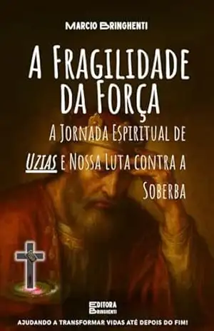 eBook A Fragilidade da Força: A Jornada Espiritual de Uzias e Nossa Luta contra a Soberba – Marcio Bringhenti