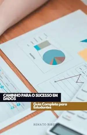 eBook – Caminho para o Sucesso em Dados: Guia Completo para Estudantes: O guia completo para você trilhar uma carreira de sucesso na área de dados – Renato Ribeiro