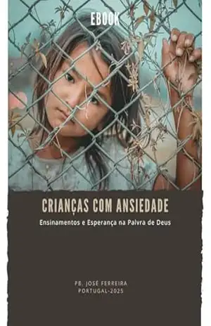 Ebook: Crianças com Ansiedade – Ensinamentos e Esperança na Palavra de Deus: Como identificar ansiedade no seu filho(a)? - Pb. José Ferreira