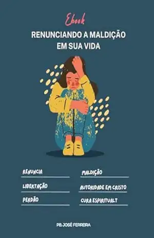 Ebook – Renunciando a maldição em sua vida: Como identificar se há em sua vida uma maldição? - Pb. José Ferreira
