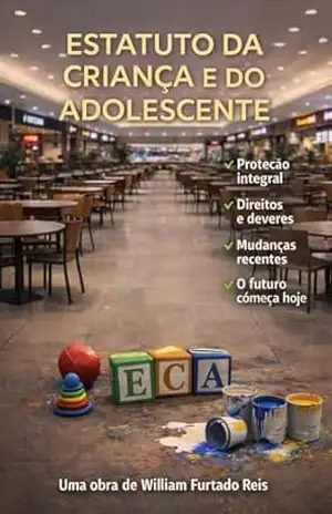 ECA: Guia de Proteção à Infância e Adolescência: Entenda o Novo ECA, as Leis Hediondas e como Blindar seus Filhos no Mundo Virtual. - William Furtado Reis