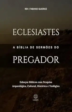 Eclesiastes: A Bíblia de Sermões do Pregador: Esboços Bíblicos Para Pregação Expositiva e Estudos Bíblicos (Livros Poéticos) – Rev. Fabiano Queiroz