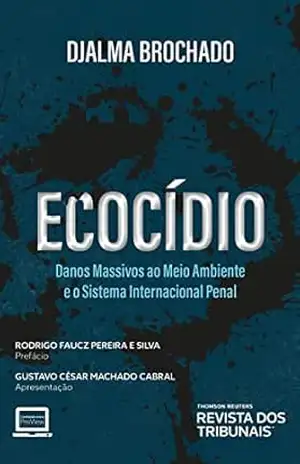 Ecocídio: danos massivos ao meio ambiente e o sistema internacional penal – Djalma Brochado