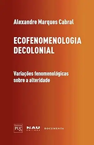 Ecofenomenologia decolonial: variações fenomenológicas sobre a alteridade  (Coleção luso–brasileira “Fenomenologia e Cultura” Livro 3) – Alexandre Marques Cabral