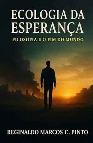 ECOLOGIA DA ESPERANÇA: FILOSOFIA E O FIM DO MUNDO – Reginaldo Marcos Caetano Pinto