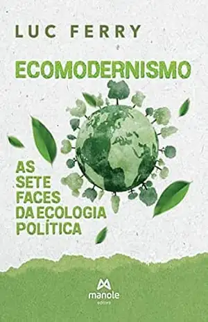 Ecomodernismo: as sete faces da ecologia política – Luc Ferry