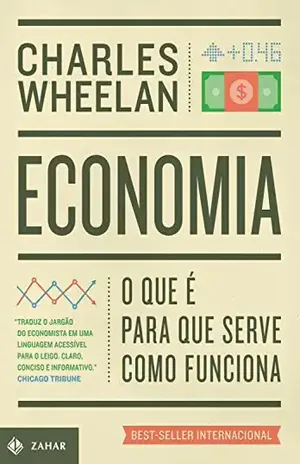 Economia: O que é, para que serve, como funciona - Charles Wheelan